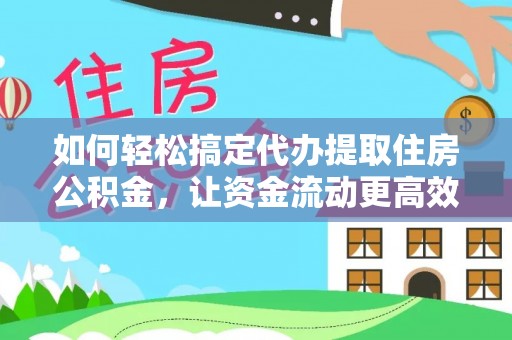 泰兴如何轻松搞定代办提取住房公积金，让资金流动更高效