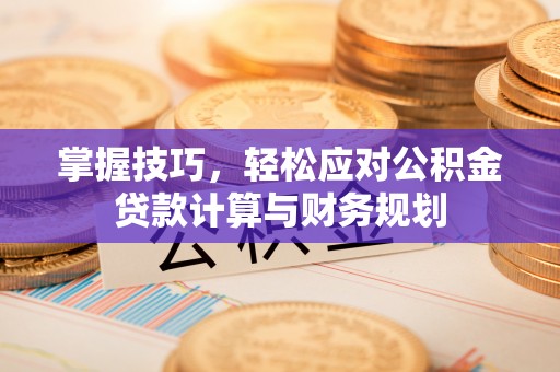 泰兴掌握技巧，轻松应对公积金贷款计算与财务规划