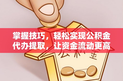 泰兴掌握技巧，轻松实现公积金代办提取，让资金流动更高效