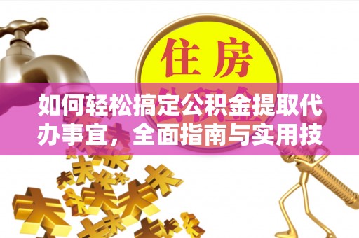 泰兴如何轻松搞定公积金提取代办事宜，全面指南与实用技巧