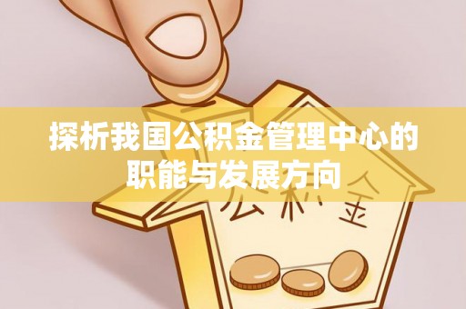 泰兴探析我国公积金管理中心的职能与发展方向