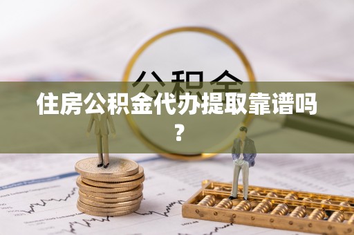 泰兴住房公积金代办提取靠谱吗？