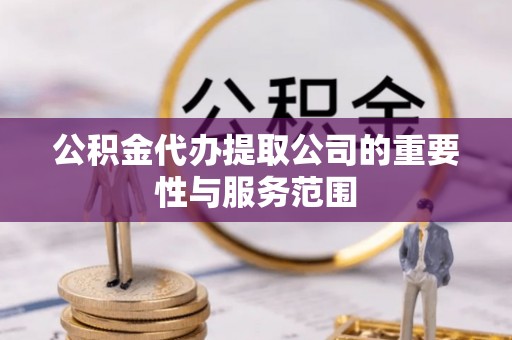 泰兴公积金代办提取公司的重要性与服务范围
