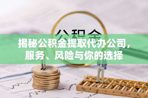 泰兴揭秘公积金提取代办公司，服务、风险与你的选择