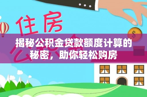 泰兴揭秘公积金贷款额度计算的秘密，助你轻松购房