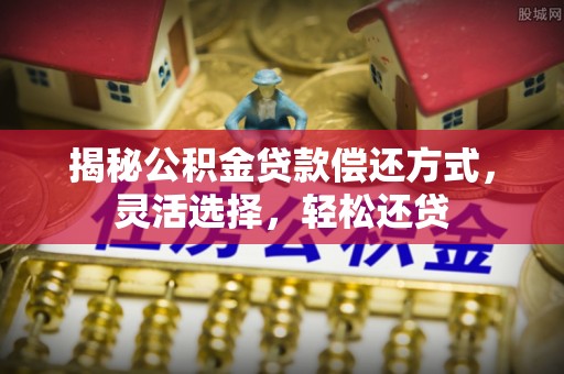 泰兴揭秘公积金贷款偿还方式，灵活选择，轻松还贷
