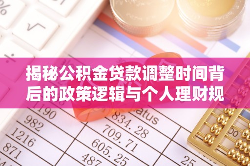 泰兴揭秘公积金贷款调整时间背后的政策逻辑与个人理财规划