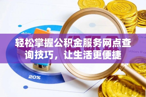 泰兴轻松掌握公积金服务网点查询技巧，让生活更便捷