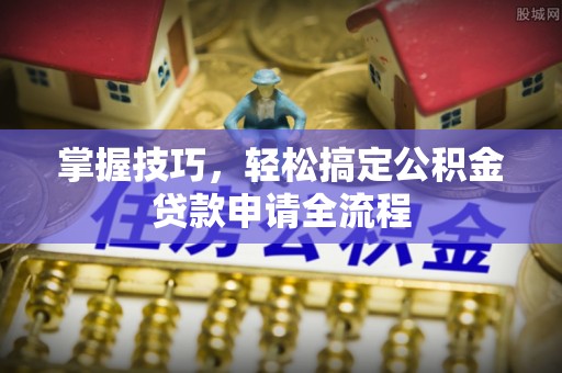 泰兴掌握技巧，轻松搞定公积金贷款申请全流程