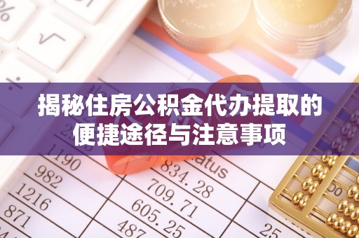 泰兴揭秘住房公积金代办提取的便捷途径与注意事项