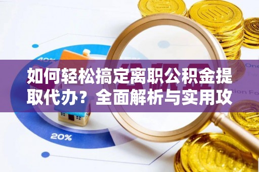 泰兴如何轻松搞定离职公积金提取代办？全面解析与实用攻略