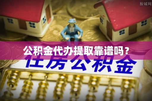 泰兴公积金代办提取靠谱吗？