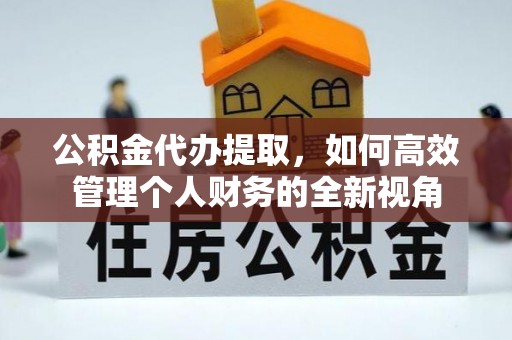 泰兴公积金代办提取，如何高效管理个人财务的全新视角