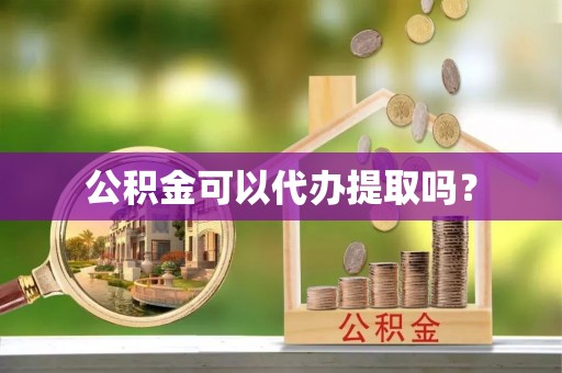 泰兴公积金可以代办提取吗？