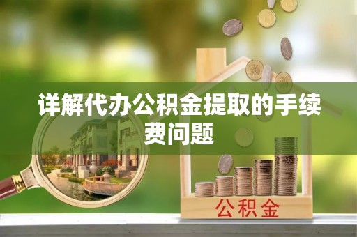 泰兴详解代办公积金提取的手续费问题