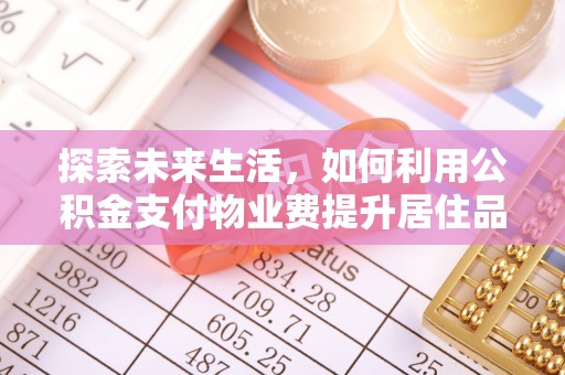 泰兴探索未来生活，如何利用公积金支付物业费提升居住品质