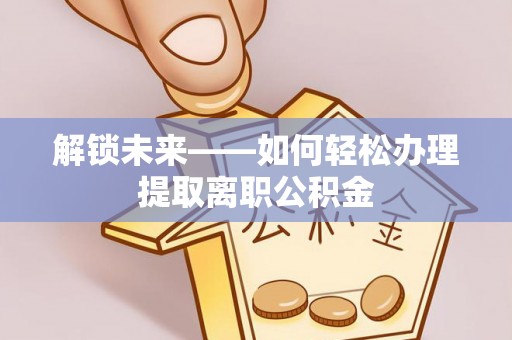 泰兴解锁未来——如何轻松办理提取离职公积金
