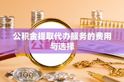 泰兴公积金提取代办服务的费用与选择