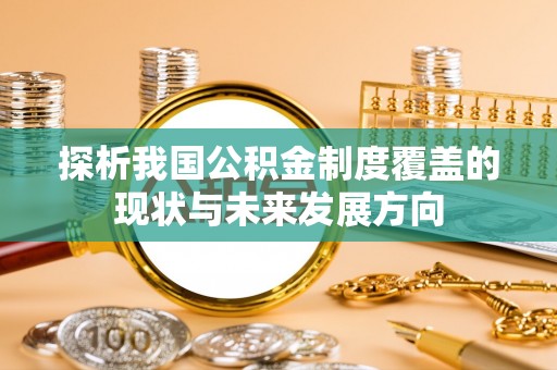 泰兴探析我国公积金制度覆盖的现状与未来发展方向