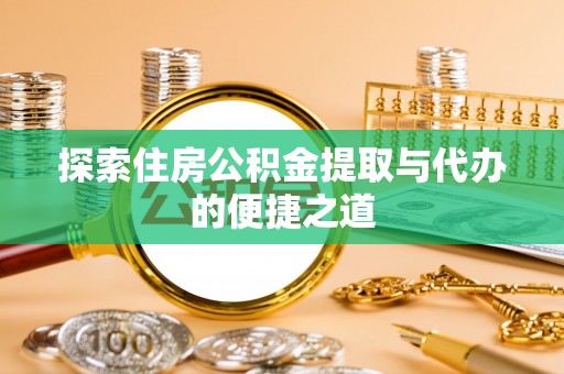 泰兴探索住房公积金提取与代办的便捷之道