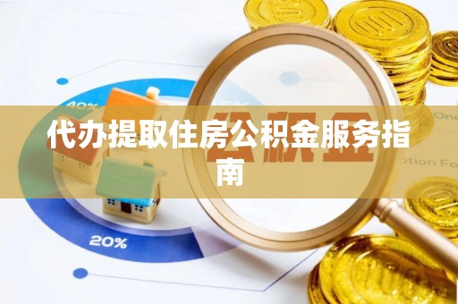 泰兴代办提取住房公积金服务指南