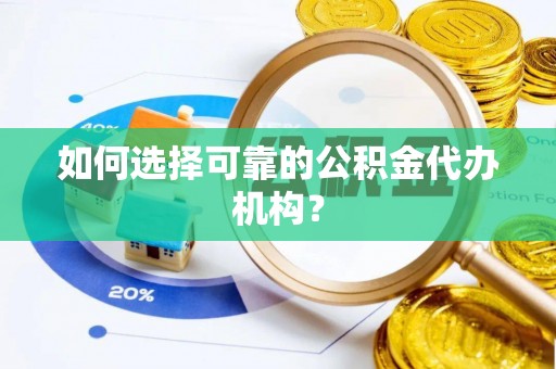 泰兴如何选择可靠的公积金代办机构？