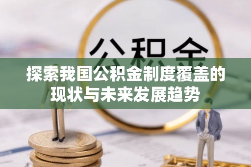 泰兴探索我国公积金制度覆盖的现状与未来发展趋势