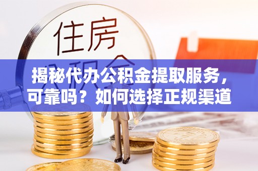 泰兴揭秘代办公积金提取服务，可靠吗？如何选择正规渠道？