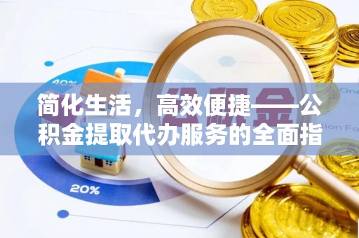 泰兴简化生活，高效便捷——公积金提取代办服务的全面指南