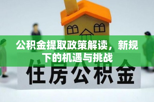 泰兴公积金提取政策解读，新规下的机遇与挑战