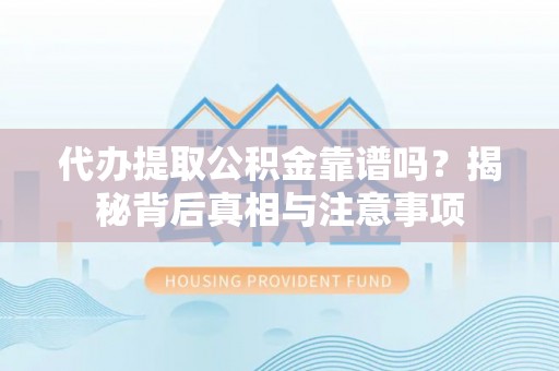 泰兴代办提取公积金靠谱吗？揭秘背后真相与注意事项