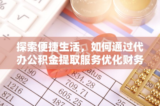 泰兴探索便捷生活，如何通过代办公积金提取服务优化财务管理