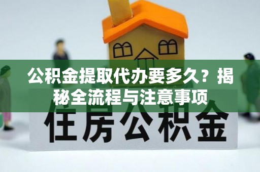 泰兴公积金提取代办要多久？揭秘全流程与注意事项