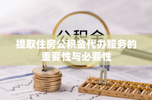 泰兴提取住房公积金代办服务的重要性与必要性