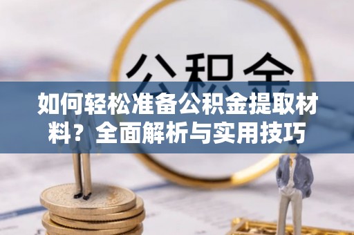 泰兴如何轻松准备公积金提取材料？全面解析与实用技巧