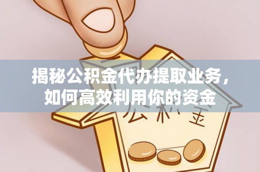 泰兴揭秘公积金代办提取业务，如何高效利用你的资金