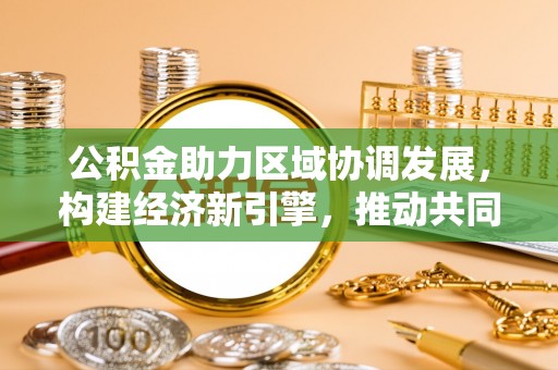 泰兴公积金助力区域协调发展，构建经济新引擎，推动共同富裕