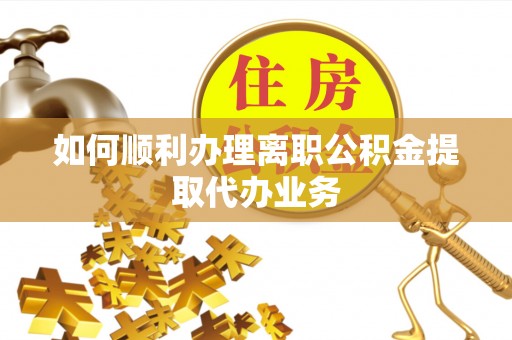 泰兴如何顺利办理离职公积金提取代办业务