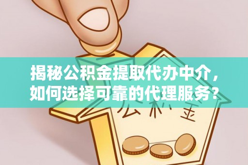 泰兴揭秘公积金提取代办中介，如何选择可靠的代理服务？
