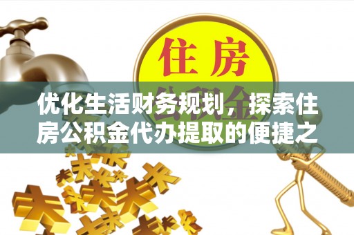 泰兴优化生活财务规划，探索住房公积金代办提取的便捷之道