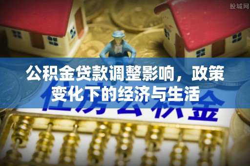 泰兴公积金贷款调整影响，政策变化下的经济与生活