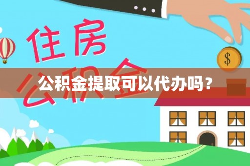 泰兴公积金提取可以代办吗？