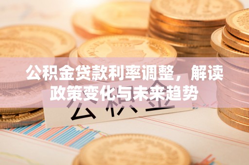 泰兴公积金贷款利率调整，解读政策变化与未来趋势