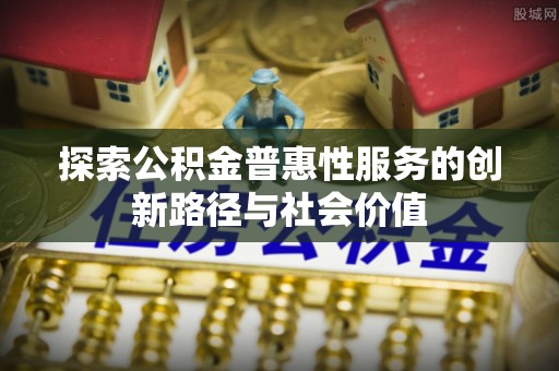 泰兴探索公积金普惠性服务的创新路径与社会价值