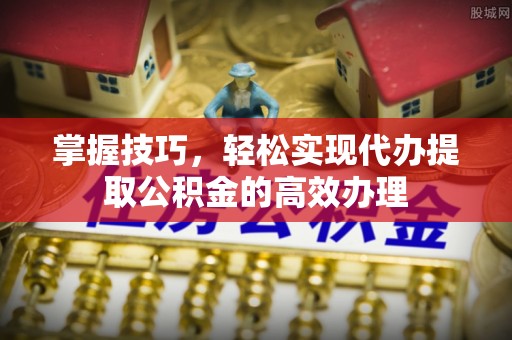 泰兴掌握技巧，轻松实现代办提取公积金的高效办理