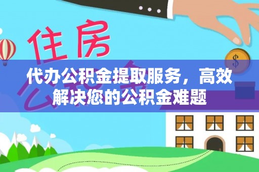 泰兴代办公积金提取服务，高效解决您的公积金难题