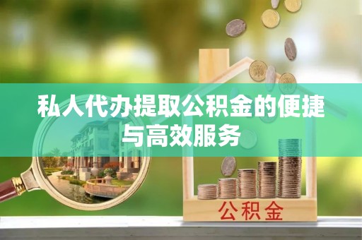 泰兴私人代办提取公积金的便捷与高效服务