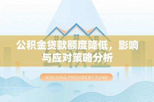 泰兴公积金贷款额度降低，影响与应对策略分析