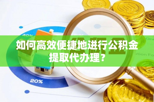 泰兴如何高效便捷地进行公积金提取代办理？