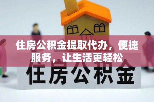 泰兴住房公积金提取代办，便捷服务，让生活更轻松